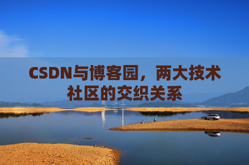 CSDN与博客园，两大技术社区的交织关系
